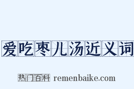 爱吃枣儿汤近义词是什么意思的图片
